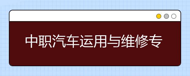 中职汽车运用与维修专业学出来有什么前途?