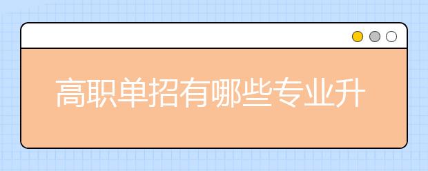 高职单招有哪些专业升本科容易