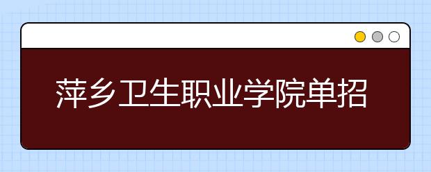 萍乡卫生职业学院单招2020年单独招生简章