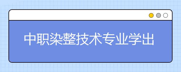 中職染整技術(shù)專業(yè)學(xué)出來有什么前途?