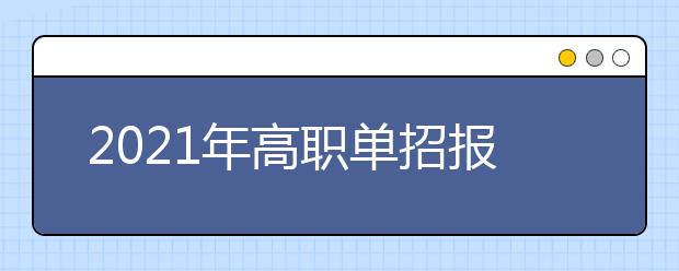 2021年高職單招報(bào)考時有哪些注意事項(xiàng)