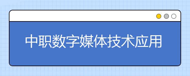 中职数字媒体技术应用专业学出来有什么前途?