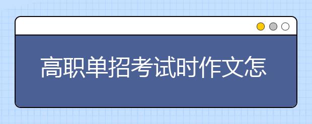 高职单招考试时作文怎么写才能得高分