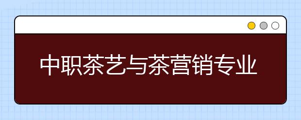 中職茶藝與茶營銷專業(yè)學(xué)出來有什么前途?