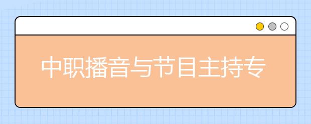 中职播音与节目主持专业学出来有什么前途?