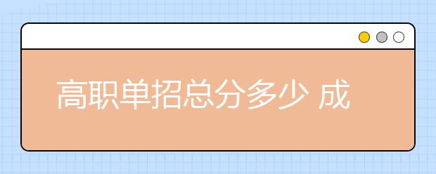 高职单招总分多少 成绩是怎样计算的