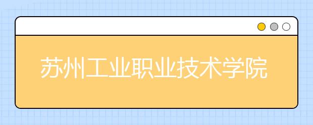 苏州工业职业技术学院单招2020年单独招生报名时间、网址入口