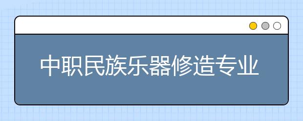 中職民族樂器修造專業(yè)學出來有什么前途?