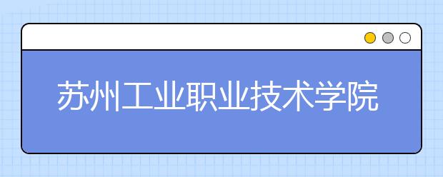 苏州工业职业技术学院单招2020年单独招生录取分数线