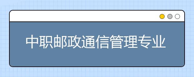 中職郵政通信管理專業(yè)學出來有什么前途?