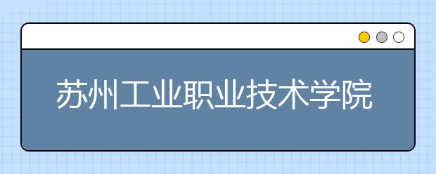 苏州工业职业技术学院单招2020年单独招生有哪些专业