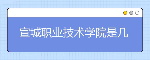 宣城职业技术学院是几专