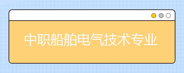 中職船舶電氣技術(shù)專業(yè)學出來有什么前途?