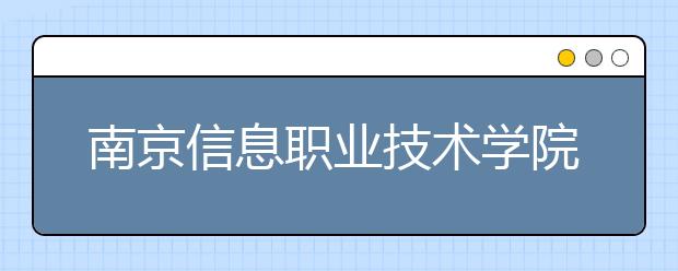 南京信息职业技术学院单招2020年单独招生报名时间、网址入口