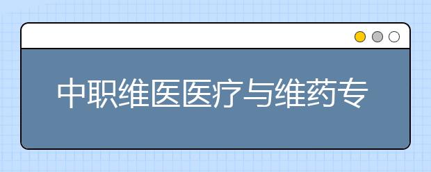 中职维医医疗与维药专业学出来有什么前途?