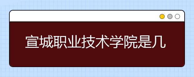 宣城职业技术学院是几专