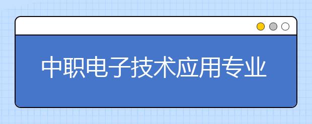 中職電子技術(shù)應用專業(yè)學出來有什么前途?