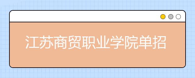 江苏商贸职业学院单招2020年单独招生报名时间、网址入口