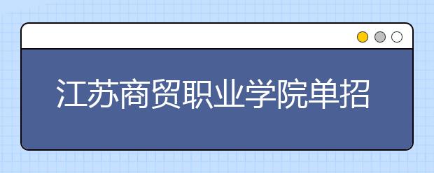 江苏商贸职业学院单招2020年单独招生成绩查询、网址入口