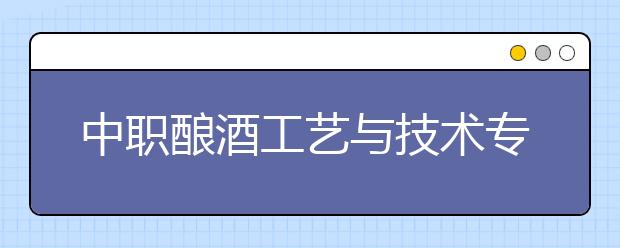 中职酿酒工艺与技术专业学出来有什么前途?