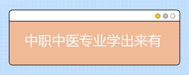 中職中醫(yī)專(zhuān)業(yè)學(xué)出來(lái)有什么前途?