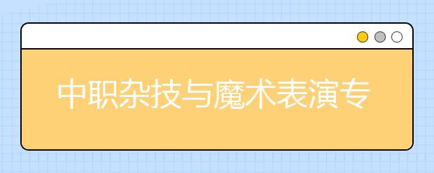 中職雜技與魔術(shù)表演專(zhuān)業(yè)學(xué)出來(lái)有什么前途?