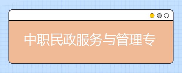 中职民政服务与管理专业学出来有什么前途?