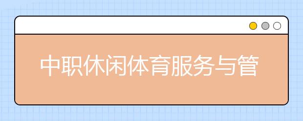 中職休閑體育服務(wù)與管理專(zhuān)業(yè)學(xué)出來(lái)有什么前途?