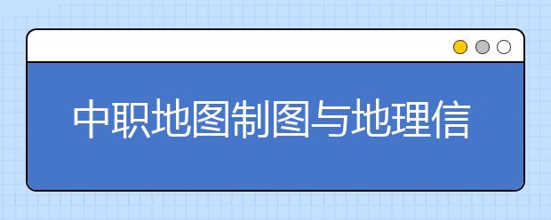 中職地圖制圖與地理信息系統(tǒng)專業(yè)學出來有什么前途?