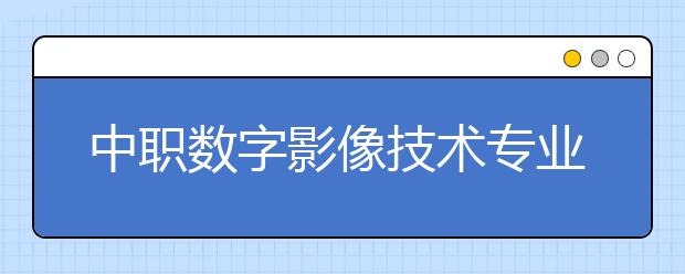 中职数字影像技术专业学出来有什么前途?