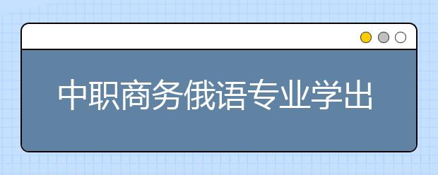 中职商务俄语专业学出来有什么前途?