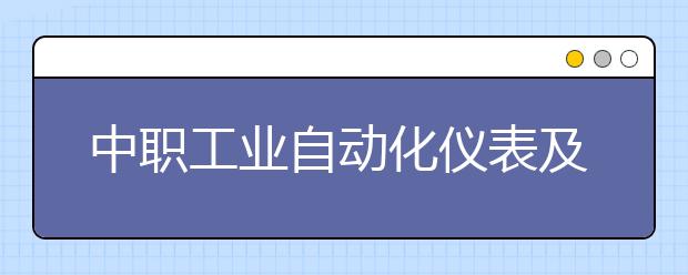 中職工業(yè)自動化儀表及應(yīng)用專業(yè)學(xué)出來有什么前途?