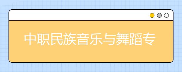 中职民族音乐与舞蹈专业学出来有什么前途?