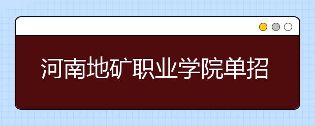 河南地礦職業(yè)學(xué)院單招2020年單獨(dú)招生計(jì)劃