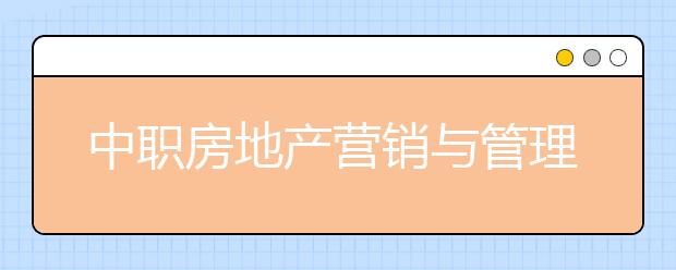 中职房地产营销与管理专业学出来有什么前途?