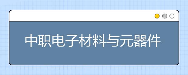 中職電子材料與元器件制造專業(yè)學(xué)出來有什么前途?