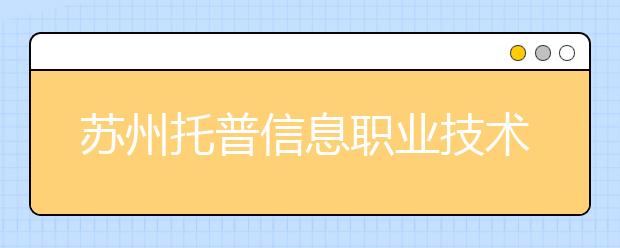 苏州托普信息职业技术学院单招2020年单独招生成绩查询、网址入口