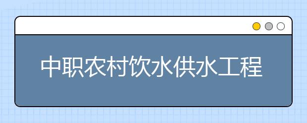 中职农村饮水供水工程技术专业学出来有什么前途?