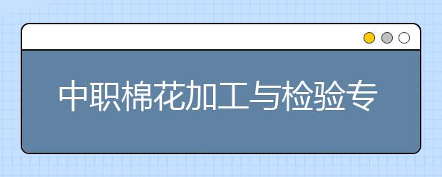 中职棉花加工与检验专业学出来有什么前途?