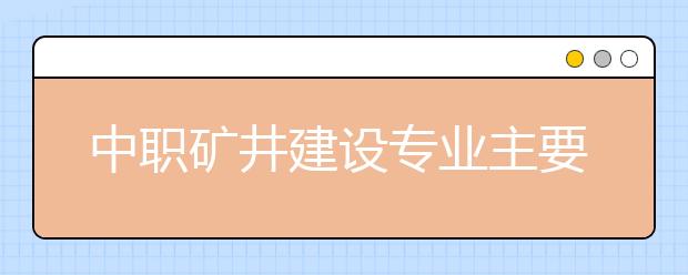 中職礦井建設專業(yè)主要學什么?