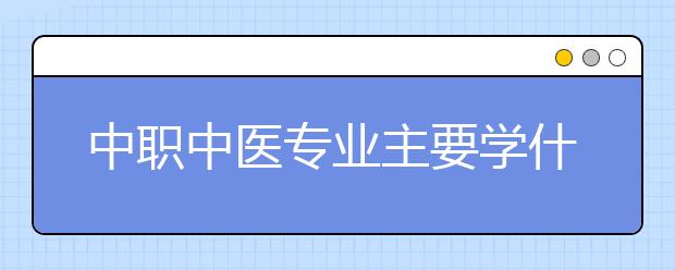 中職中醫(yī)專業(yè)主要學什么?