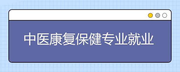 中醫(yī)康復保健專業(yè)就業(yè)前景分析