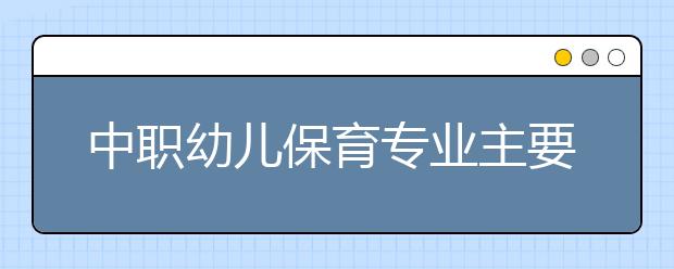 中職幼兒保育專業(yè)主要學什么?