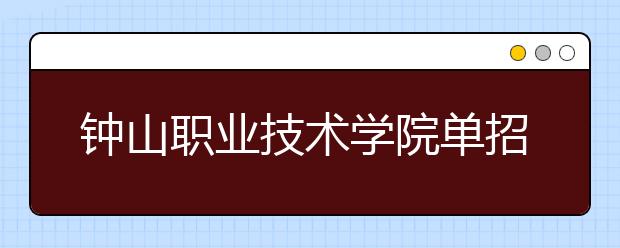 钟山职业技术学院单招2020年单独招生报名条件、招生要求、招生对象