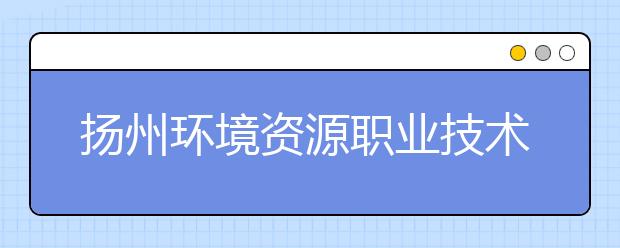 扬州环境资源职业技术学院网站网址
