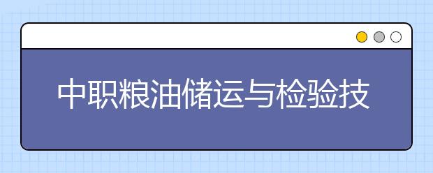 中职粮油储运与检验技术专业主要学什么?