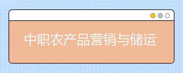 中職農(nóng)產(chǎn)品營銷與儲運專業(yè)主要學什么?