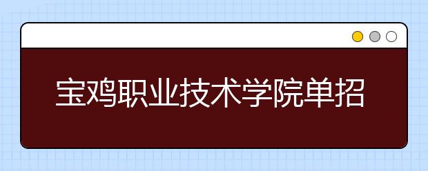 宝鸡职业技术学院单招2020年单独招生录取分数线