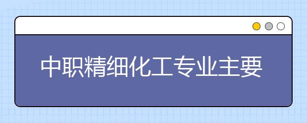 中職精細(xì)化工專業(yè)主要學(xué)什么?