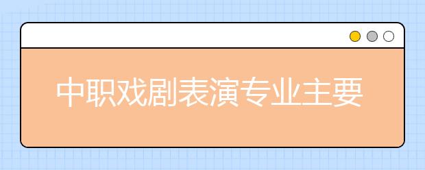 中職戲劇表演專業(yè)主要學什么?